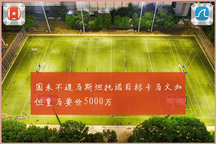 国米不追马斯坦托诺目标卡马文加但皇马要价5000万