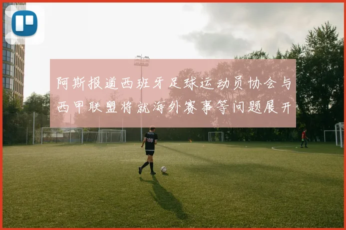 阿斯报道西班牙足球运动员协会与西甲联盟将就海外赛事等问题展开重要谈判