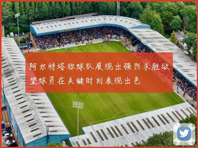 阿尔特塔称球队展现出强烈求胜欲望球员在关键时刻表现出色