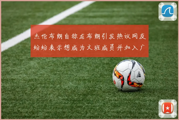 杰伦布朗自称龙布朗引发热议网友纷纷表示想成为文班成员并加入广东宏远
