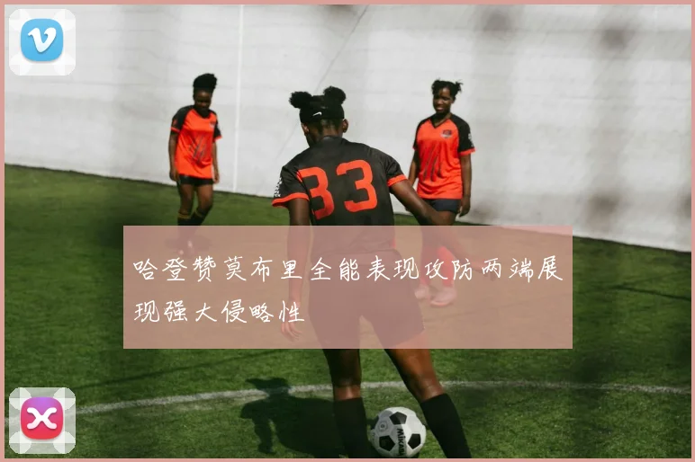 哈登赞莫布里全能表现攻防两端展现强大侵略性