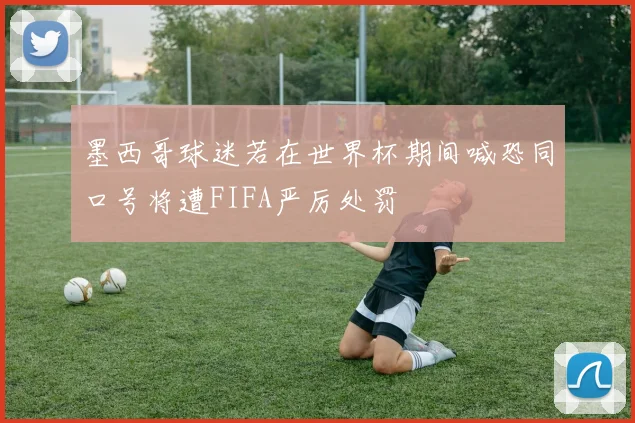 墨西哥球迷若在世界杯期间喊恐同口号将遭FIFA严厉处罚