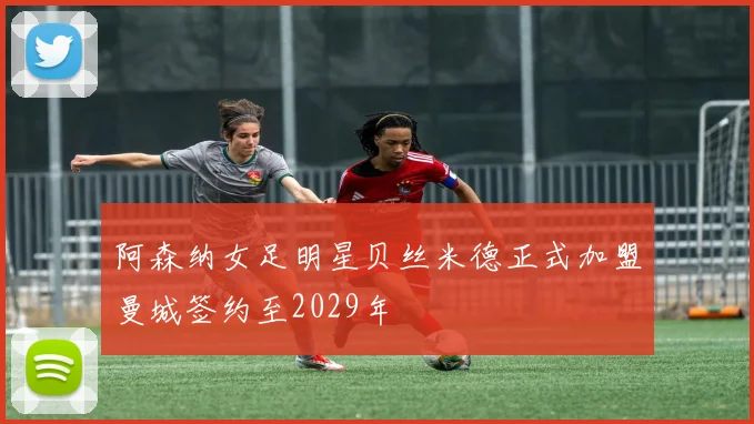 阿森纳女足明星贝丝米德正式加盟曼城签约至2029年