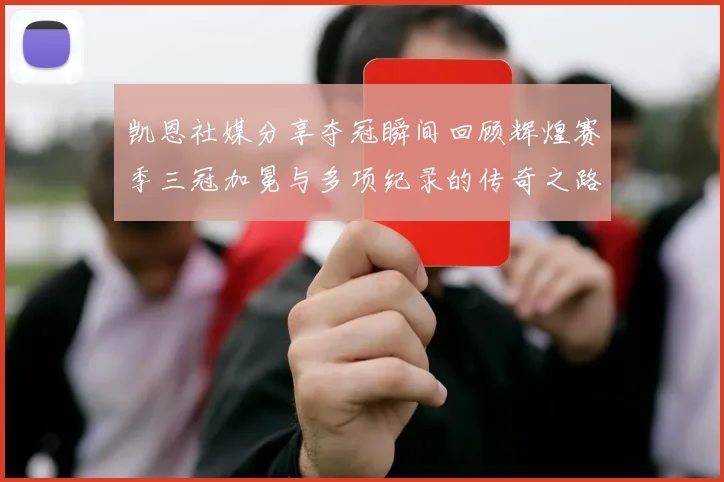 凯恩社媒分享夺冠瞬间回顾辉煌赛季三冠加冕与多项纪录的传奇之路
