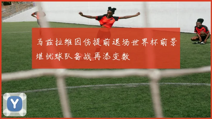 马兹拉维因伤提前退场世界杯前景堪忧球队备战再添变数