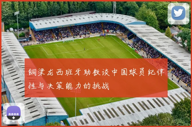 铜梁龙西班牙助教谈中国球员纪律性与决策能力的挑战